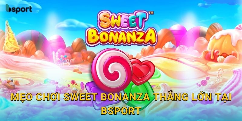 Sweet Bonanza – Slot hoa quả ngọt ngào hấp dẫn tại Bsport 3 Mẹo chơi Sweet Bonanza thắng lớn tại Bsport