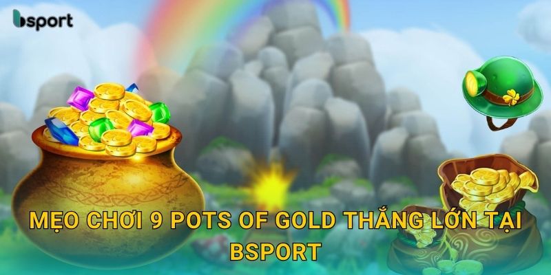 9 Pots of Gold – Khám phá kho báu cổ điển rực rỡ tại Bsport 3 Mẹo chơi 9 Pots of Gold thắng lớn tại Bsport