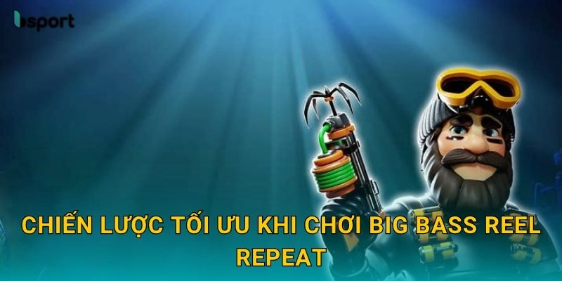 Big Bass Reel Repeat – Câu cá nhân thưởng cực đỉnh tại Bsport 3 Chiến lược tối ưu khi chơi Big Bass Reel Repeat