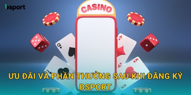 Đăng ký nhanh chóng – Nhận ưu đãi thành viên mới tại Bsport 3 Ưu đãi và phần thưởng sau khi đăng ký Bsport