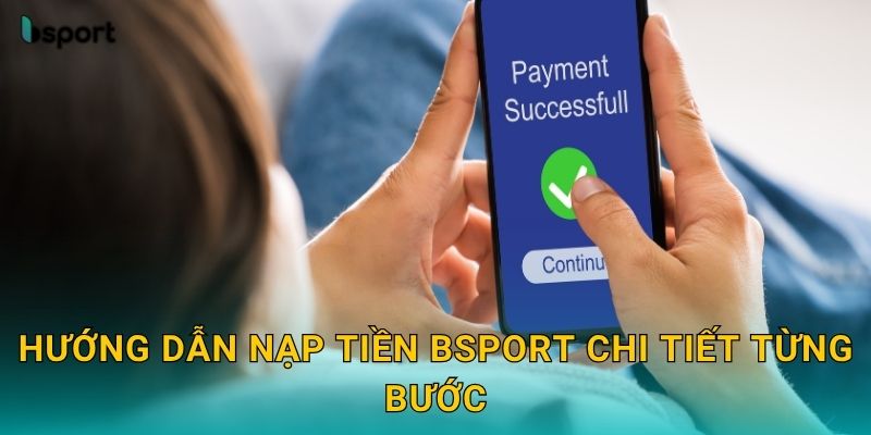 Nạp tiền linh hoạt – Giao dịch tức thì tại Bsport 2 Hướng dẫn nạp tiền Bsport chi tiết từng bước