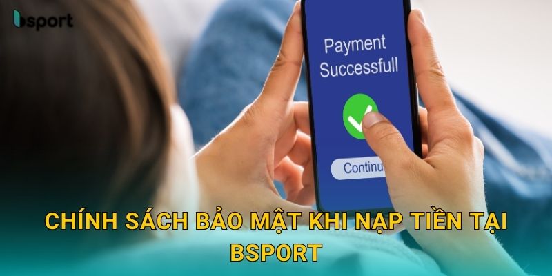 Nạp tiền linh hoạt – Giao dịch tức thì tại Bsport 3 Chính sách bảo mật khi nạp tiền tại Bsport