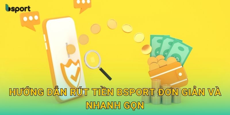 Rút tiền dễ dàng – Thanh toán minh bạch tại Bsport 2 Hướng dẫn rút tiền Bsport đơn giản và nhanh gọn