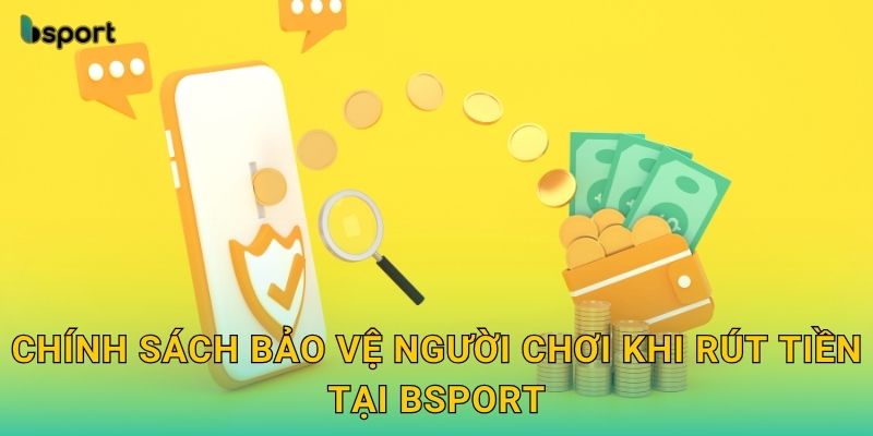 Rút tiền dễ dàng – Thanh toán minh bạch tại Bsport 3 Chính sách bảo vệ người chơi khi rút tiền tại Bsport