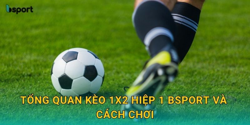 Kèo 1X2 hiệp 1 – Phân tích tỷ lệ chuẩn xác tại Bsport 2 Tổng quan kèo 1X2 hiệp 1 Bsport và cách chơi