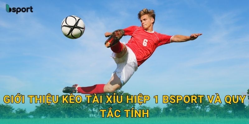 Kèo tài xỉu hiệp 1 – Dự đoán chuẩn xác cùng Bsport 2 Giới thiệu kèo tài xỉu hiệp 1 Bsport và quy tắc tính
