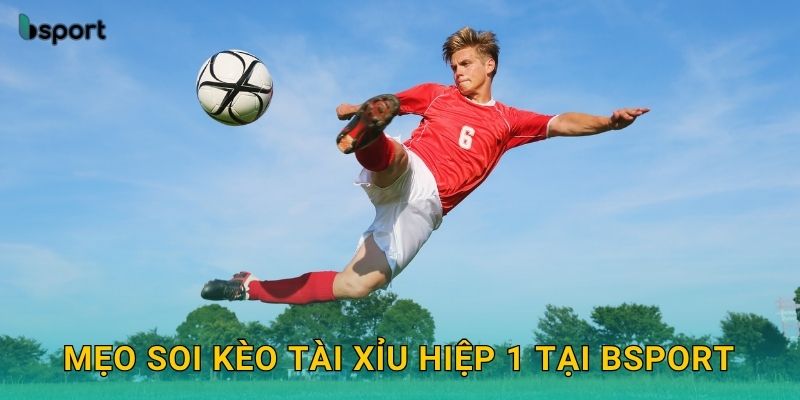 Kèo tài xỉu hiệp 1 – Dự đoán chuẩn xác cùng Bsport 3 Mẹo soi kèo tài xỉu hiệp 1 tại Bsport