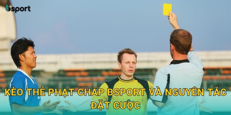 Kèo thẻ phạt chấp – Dự đoán trận đấu chính xác tại Bsport 2 Kèo thẻ phạt chấp Bsport và nguyên tắc đặt cược