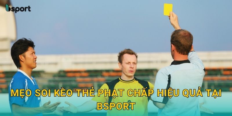 Kèo thẻ phạt chấp – Dự đoán trận đấu chính xác tại Bsport 3 Mẹo soi kèo thẻ phạt chấp hiệu quả tại Bsport