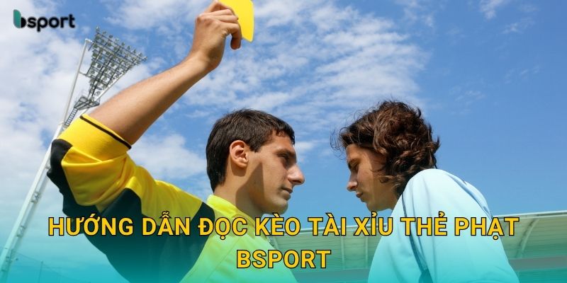 Kèo tài xỉu thẻ phạt – Dự đoán chính xác từng trận tại Bsport 2 Hướng dẫn đọc kèo tài xỉu thẻ phạt Bsport