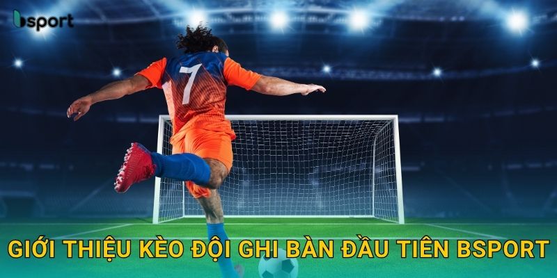 Kèo đội ghi bàn đầu tiên – Phân tích cơ hội ghi bàn tại Bsport 2 Giới thiệu kèo đội ghi bàn đầu tiên Bsport