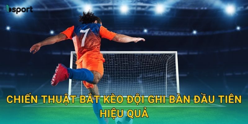 Kèo đội ghi bàn đầu tiên – Phân tích cơ hội ghi bàn tại Bsport 3 Chiến thuật bắt kèo đội ghi bàn đầu tiên hiệu quả