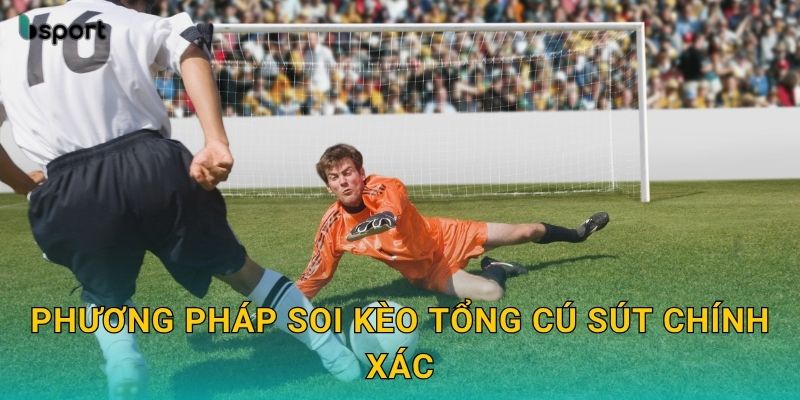 Kèo tổng cú sút – Dự đoán nhịp độ tấn công tại Bsport 3 Phương pháp soi kèo tổng cú sút chính xác