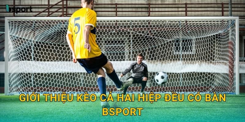 Kèo cả hai hiệp đều có bàn – Dự đoán trúng lớn tại Bsport 2 Giới thiệu kèo cả hai hiệp đều có bàn Bsport