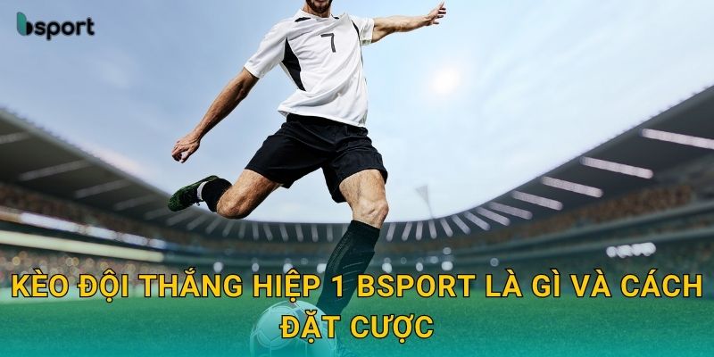 Kèo đội thắng hiệp 1 – Bắt nhịp trận đấu chuẩn xác tại Bsport 2 Kèo đội thắng hiệp 1 Bsport là gì và cách đặt cược