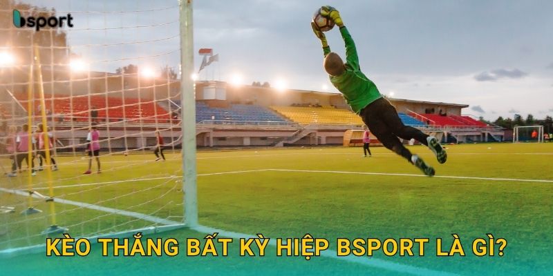 Kèo thắng bất kỳ hiệp – Lựa chọn an toàn tại Bsport 2 Kèo thắng bất kỳ hiệp Bsport là gì?