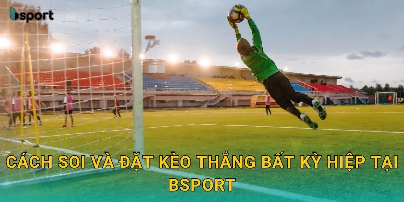 Kèo thắng bất kỳ hiệp – Lựa chọn an toàn tại Bsport 3 Cách soi và đặt kèo thắng bất kỳ hiệp tại Bsport