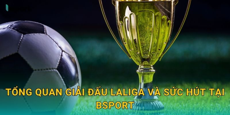 LaLiga – Tâm điểm bóng đá Tây Ban Nha hấp dẫn tại Bsport 2 Tổng quan giải đấu LaLiga và sức hút tại Bsport