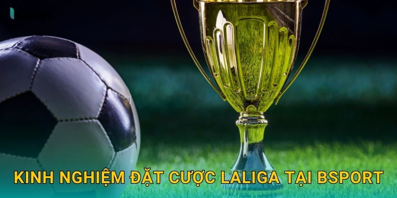 LaLiga – Tâm điểm bóng đá Tây Ban Nha hấp dẫn tại Bsport 3 Kinh nghiệm đặt cược LaLiga tại Bsport
