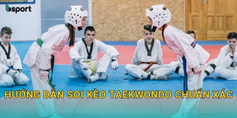 Taekwondo – Sự kết hợp tốc độ và chiến thuật tại Bsport 3 Hướng dẫn soi kèo Taekwondo chuẩn xác